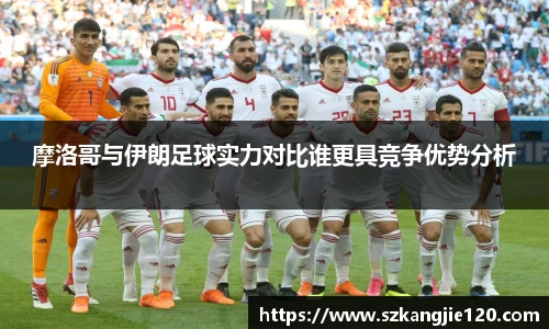 摩洛哥与伊朗足球实力对比谁更具竞争优势分析