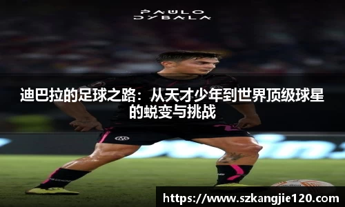 迪巴拉的足球之路：从天才少年到世界顶级球星的蜕变与挑战