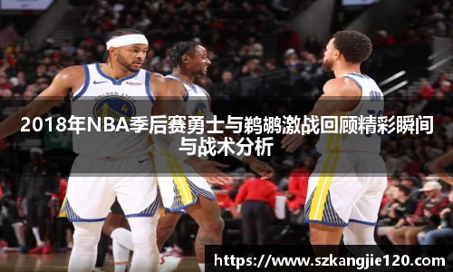 2018年NBA季后赛勇士与鹈鹕激战回顾精彩瞬间与战术分析