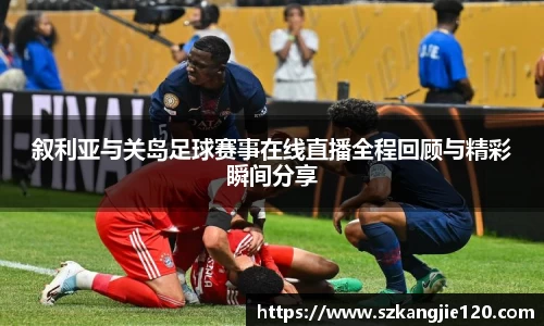 叙利亚与关岛足球赛事在线直播全程回顾与精彩瞬间分享